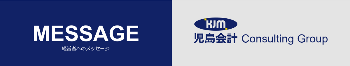 経営者へのメッセージ_児島会計コンサルティンググループ
